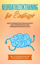 Neuroathletiktraining für Einsteiger: Mehr Koordination, Beweglichkeit und Konzentration dank verbesserter Neuroathletik - inkl. 10-Wochen-Plan für das Training im Alltag