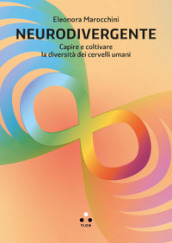 Neurodivergente. Capire e coltivare la diversità dei cervelli umani