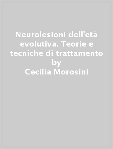 Neurolesioni dell'età evolutiva. Teorie e tecniche di trattamento - Cecilia Morosini