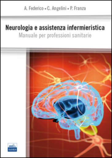 Neurologia e assistenza infermieristica. Manuale per professioni sanitarie - Antonio Federico - Cristina Angelini - Patrizia Franza