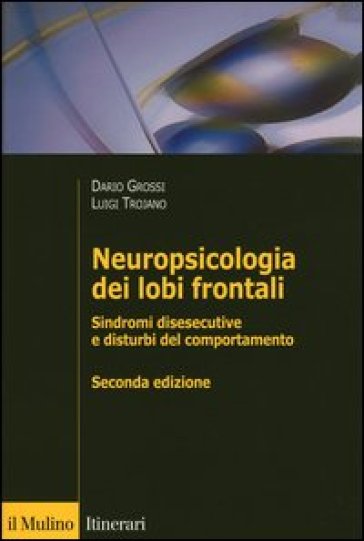 Neuropsicologia dei lobi frontali. Sindromi disesecutive e disturbi del comportamento - Dario Grossi - Luigi Trojano