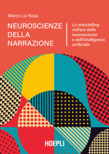 Neuroscienze della narrazione. Lo storytelling nell'era delle neuroscienze e dell'intelligenza artificiale - Marco La Rosa