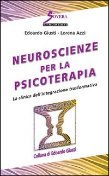 Neuroscienze per la psicoterapia. La clinica dell'integrazione trasformativa - Edoardo Giusti - Lorena Azzi