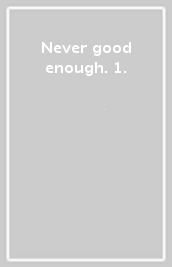 Never good enough. 1.