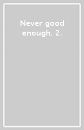 Never good enough. 2.