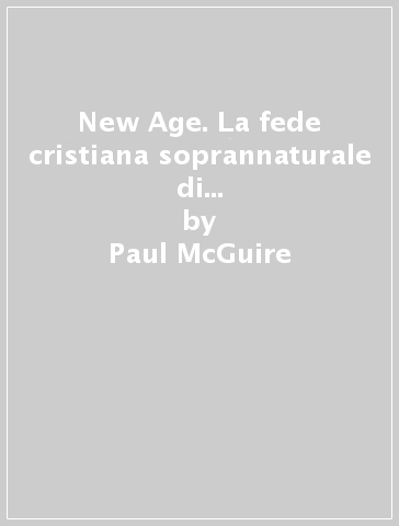 New Age. La fede cristiana soprannaturale di fronte al movimento della nuova era - Paul McGuire