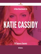 A New Benchmark In Katie Cassidy - 97 Success Secrets