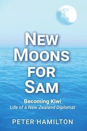 New Moons For Sam: Becoming Kiwi Life of a New Zealand Diplomat