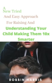 A New Tried And Easy Approach For Raising And Understanding Your Child Making Them 10x Smarter