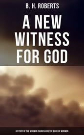 A New Witness for God: History of the Mormon Church and the Book of Mormon