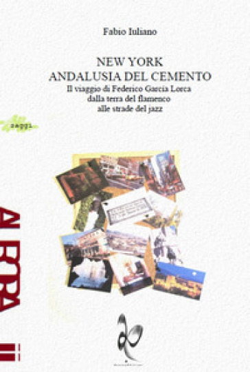 New York, Andalusia del cemento. Il viaggio di Federico Garcia Lorca dalla terra del flamenco alle strade jazz - Fabio Iuliano