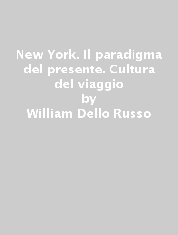 New York. Il paradigma del presente. Cultura del viaggio - William Dello Russo