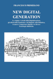 New digital generation. Le origini e i rischi della digitalizzazione, gli effetti della pandemia e del digitale sulla didattica, le nuove competenze digitali e le diverse tecnologie didattiche.