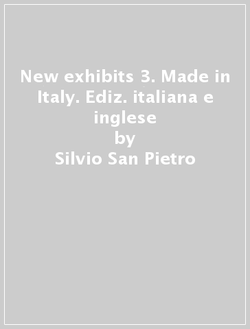 New exhibits 3. Made in Italy. Ediz. italiana e inglese - Silvio San Pietro - Alessandra Vasile