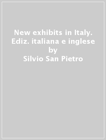 New exhibits in Italy. Ediz. italiana e inglese - Silvio San Pietro