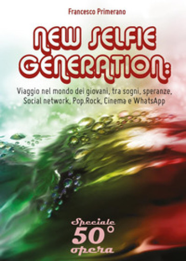 New selfie generation: viaggio nel mondo dei giovani, tra sogni, speranze, social network,...