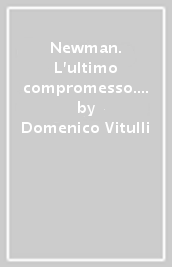 Newman. L ultimo compromesso. Osservazioni su certi passi dei trentanove articoli