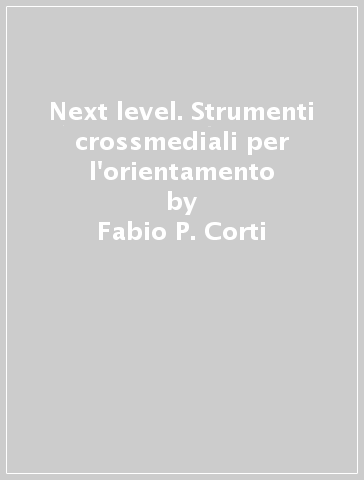 Next level. Strumenti crossmediali per l'orientamento - Fabio P. Corti