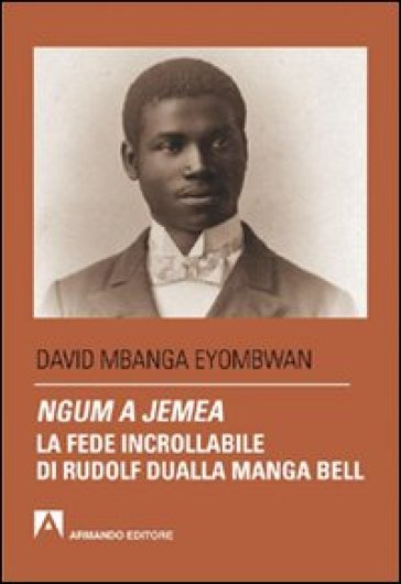 Ngum a jemea. La fede incrollabile di Rudolf Dualla Manga Bell - David Mbanga Eyombwan