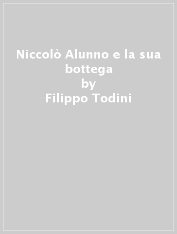 Niccolò Alunno e la sua bottega - Filippo Todini