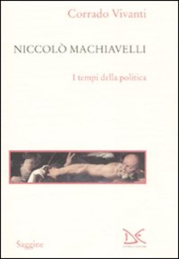 Niccolò Machiavelli. I tempi della politica - Rrado Vivantico - Corrado Vivanti