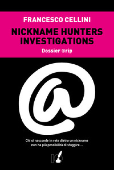 Nickname hunter investigations. Dossier @rip. Chi si nasconde in rete dietro un nickname non ha più possibilità di sfuggire... - Francesco Cellini