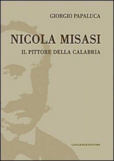 Nicola Misasi. Il pittore della Calabria - Giorgio Papaluca