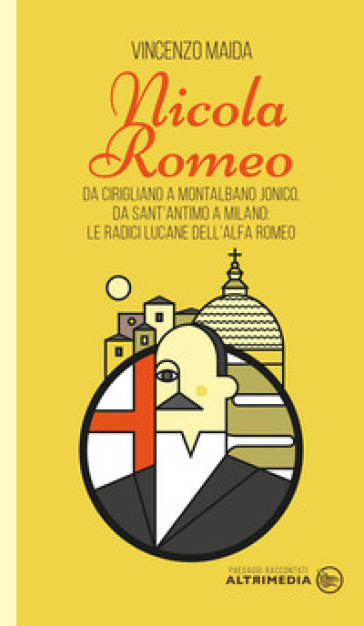 Nicola Romeo. Da Cirigliano a Montalbano Jonico, da Sant'Antimo a Milano: le radici lucane dell'Alfa Romeo - Vincenzo Maida