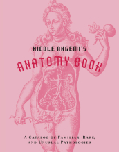 Nicole Angemi s Anatomy Book: A Catalog of Familiar, Rare, and Unusual Pathologies