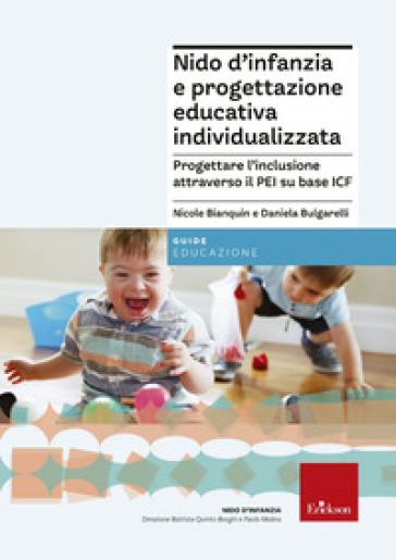 Nido d'infanzia e progettazione educativa individualizzata. Progettare l''inclusione attraverso il PEI su base ICF - Daniela Bulgarelli - Nicole Bianquin