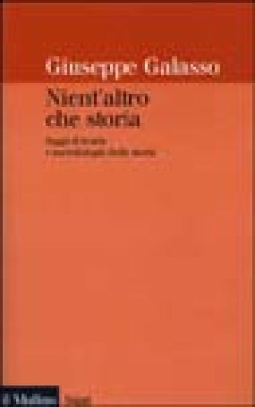 Nient'altro che storia. Saggi di teoria e metodologia della storia - Giuseppe Galasso