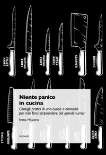 Niente panico in cucina. Consigli pratici di una cuoca a domicilio per non farsi sorprendere dai grandi numeri - Ivana Masiero