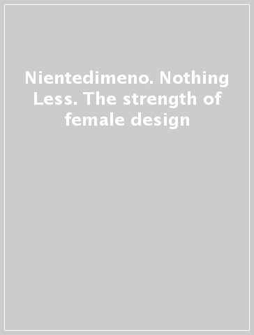 Nientedimeno. Nothing Less. The strength of female design