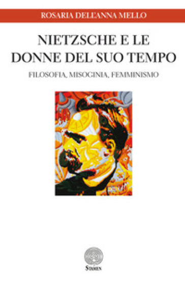 Nietzsche e le donne del suo tempo. Filosofia, misoginia, femminismo - Rosaria Dell