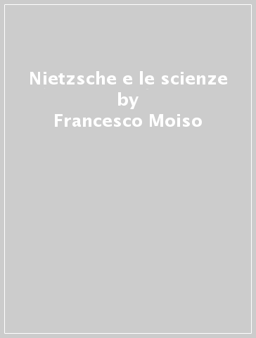 Nietzsche e le scienze - Francesco Moiso