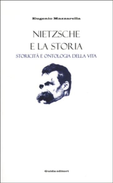 Nietzsche e la storia. Storicità e ontologia della vita - Eugenio Mazzarella