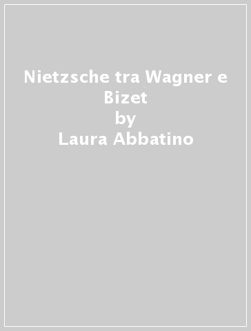 Nietzsche tra Wagner e Bizet - Laura Abbatino