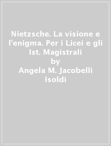 Nietzsche. La visione e l'enigma. Per i Licei e gli Ist. Magistrali - Angela M. Jacobelli Isoldi