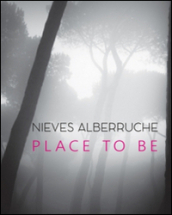 Nieves Alberruche. Place to be. Catalogo della mostra (Roma, 23 gennaio-27 febbraio 2016)