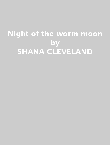 Night of the worm moon - SHANA CLEVELAND