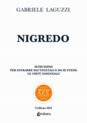 Nigredo. Istruzioni per estrarre dai vegetali e da se stessi le virtù essenziali