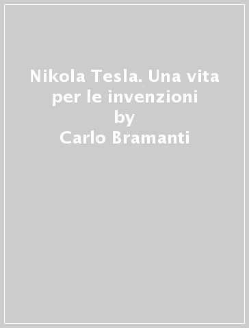 Nikola Tesla. Una vita per le invenzioni - Carlo Bramanti