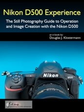 Nikon D500 Experience - The Still Photography Guide to Operation and Image Creation with the Nikon D500