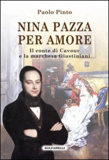 Nina pazza per amore. Il conte di Cavour e la marchesa Giustiniani - Paolo Pinto