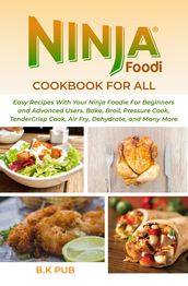 Ninja Foodie Cookbook For All: Easy Recipes With Your Ninja Foodie For Beginners and Advanced Users. Bake, Broil, Pressure Cook, TenderCrisp Cook, Air Fry, Dehydrate, and Many More