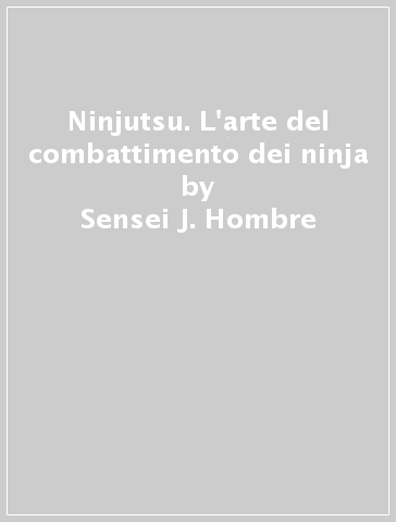 Ninjutsu. L'arte del combattimento dei ninja - Sensei J. Hombre