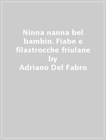 Ninna nanna bel bambin. Fiabe e filastrocche friulane - Adriano Del Fabro