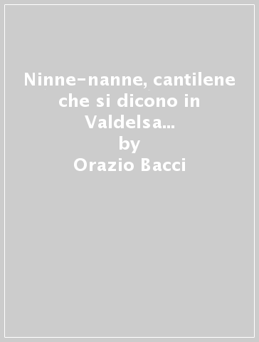 Ninne-nanne, cantilene che si dicono in Valdelsa (rist. anast. 1891) - Orazio Bacci