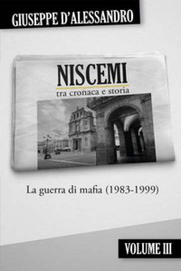 Niscemi tra cronaca e storia. 3: La guerra di mafia (1983-1999) - Giuseppe D