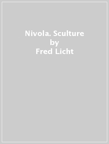 Nivola. Sculture - Richard Ingersoll - Fred Licht - Antonello Satta